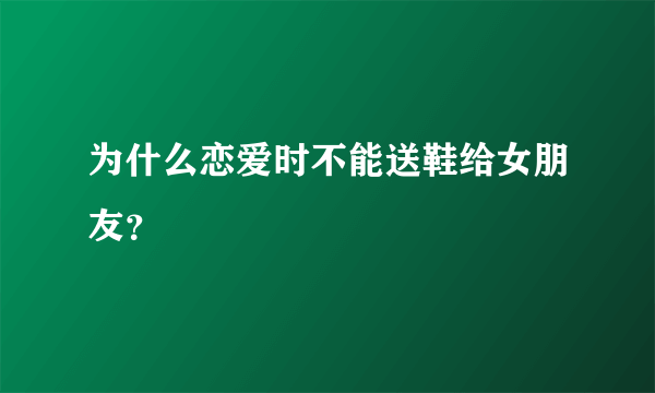 为什么恋爱时不能送鞋给女朋友？