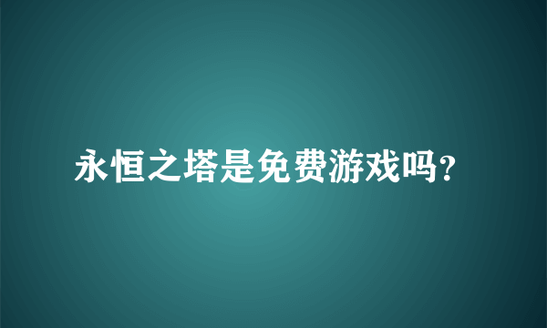 永恒之塔是免费游戏吗？