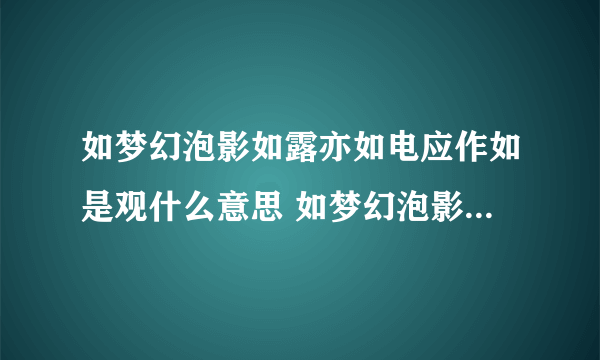 如梦幻泡影如露亦如电应作如是观什么意思 如梦幻泡影如露亦如电应作如是观的意思