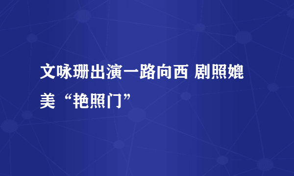 文咏珊出演一路向西 剧照媲美“艳照门”