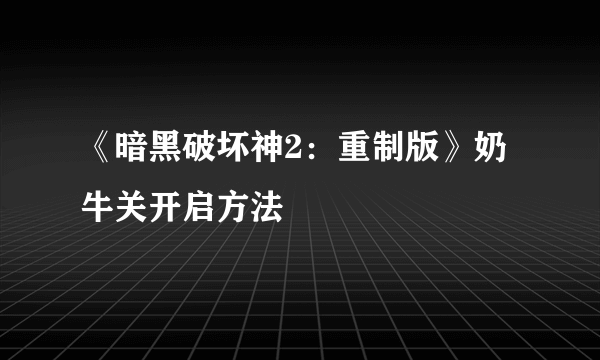 《暗黑破坏神2：重制版》奶牛关开启方法