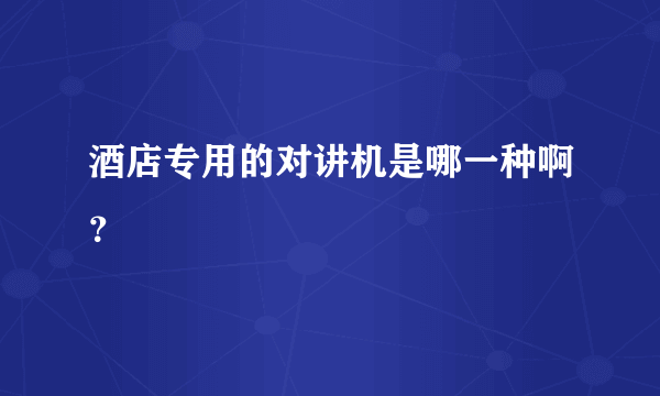 酒店专用的对讲机是哪一种啊？