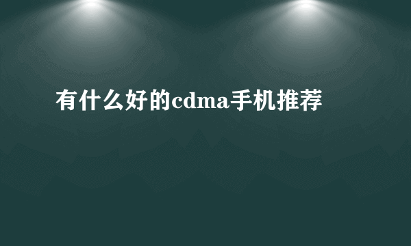 有什么好的cdma手机推荐