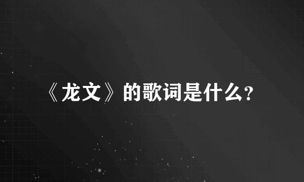 《龙文》的歌词是什么？