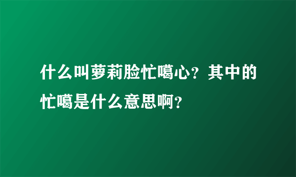 什么叫萝莉脸忙噶心？其中的忙噶是什么意思啊？