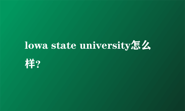 lowa state university怎么样？