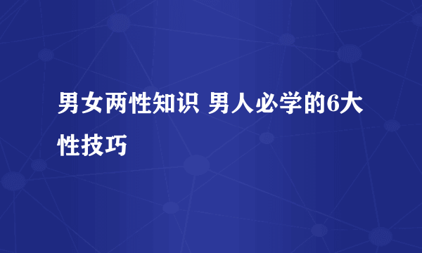 男女两性知识 男人必学的6大性技巧