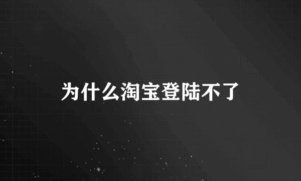 为什么淘宝登陆不了