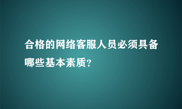 合格的网络客服人员必须具备哪些基本素质？