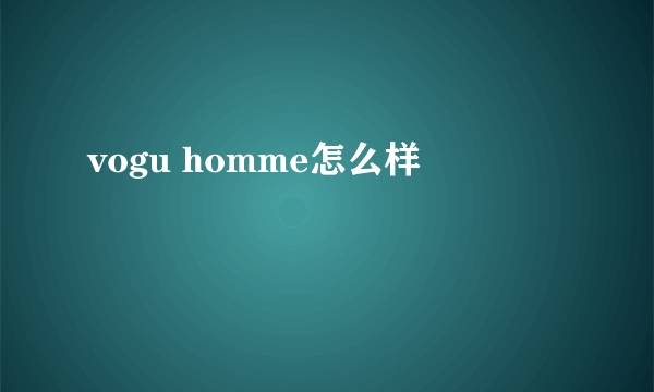 vogu homme怎么样