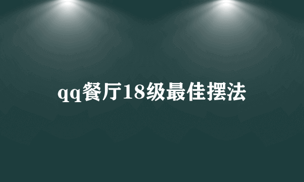 qq餐厅18级最佳摆法