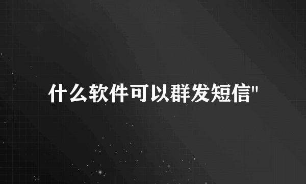 什么软件可以群发短信