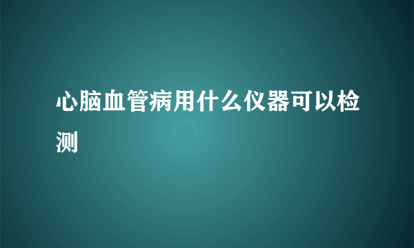 心脑血管病用什么仪器可以检测