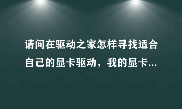 请问在驱动之家怎样寻找适合自己的显卡驱动，我的显卡是蓝宝石HD5670，