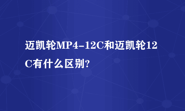 迈凯轮MP4-12C和迈凯轮12C有什么区别?