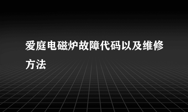 爱庭电磁炉故障代码以及维修方法