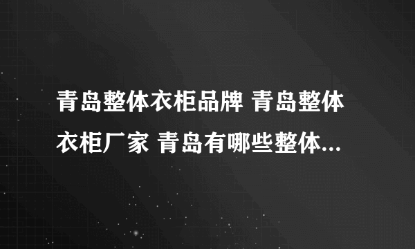 青岛整体衣柜品牌 青岛整体衣柜厂家 青岛有哪些整体衣柜品牌【品牌库】