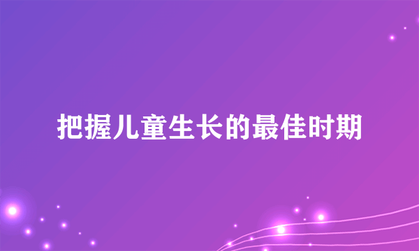 把握儿童生长的最佳时期