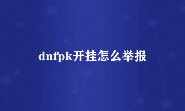 dnfpk开挂怎么举报