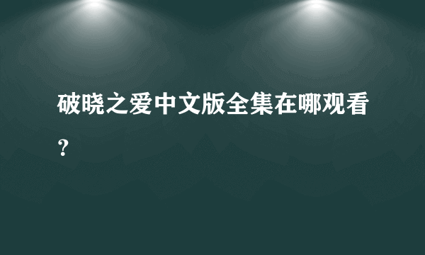 破晓之爱中文版全集在哪观看？