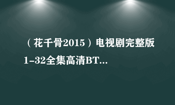 （花千骨2015）电视剧完整版1-32全集高清BT种子下载|在哪？