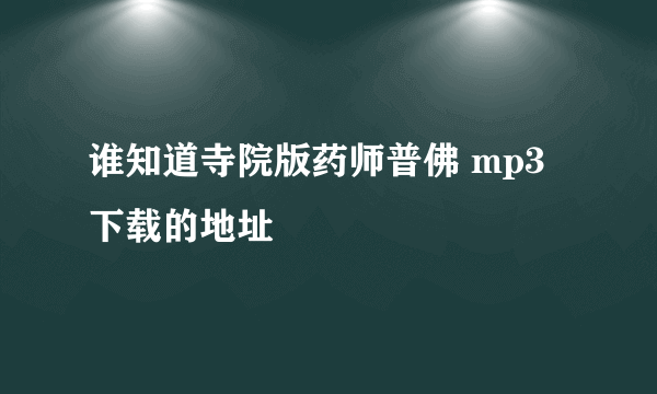 谁知道寺院版药师普佛 mp3下载的地址