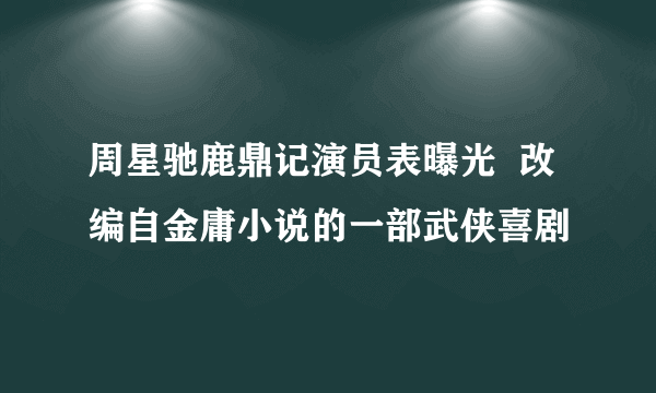 周星驰鹿鼎记演员表曝光  改编自金庸小说的一部武侠喜剧