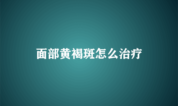 面部黄褐斑怎么治疗