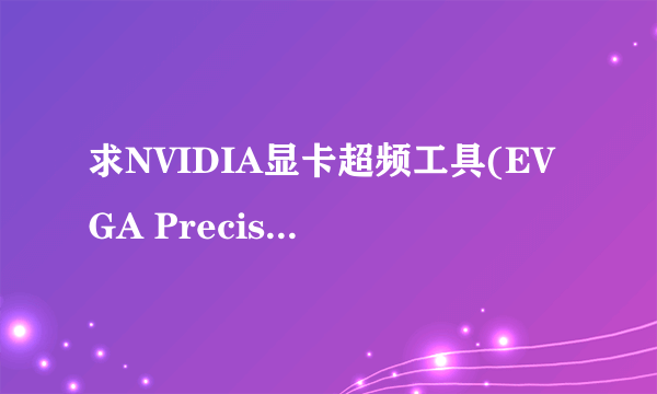 求NVIDIA显卡超频工具(EVGA Precision) V6.2.7网盘资源