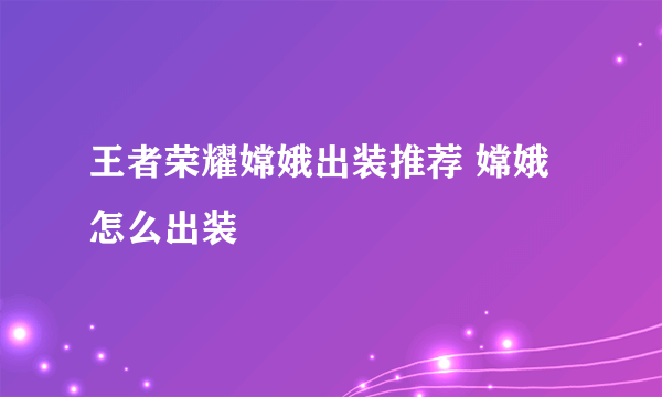 王者荣耀嫦娥出装推荐 嫦娥怎么出装