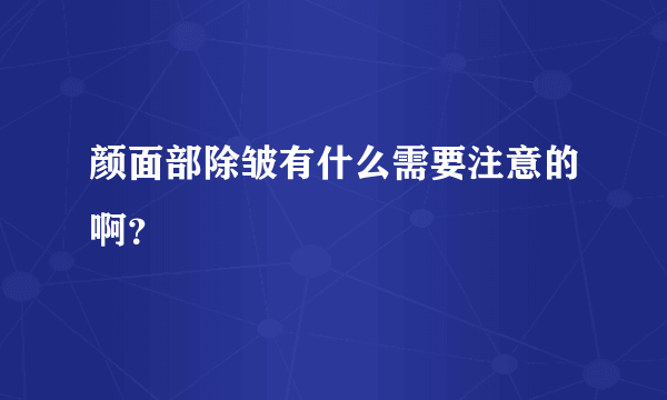 颜面部除皱有什么需要注意的啊？