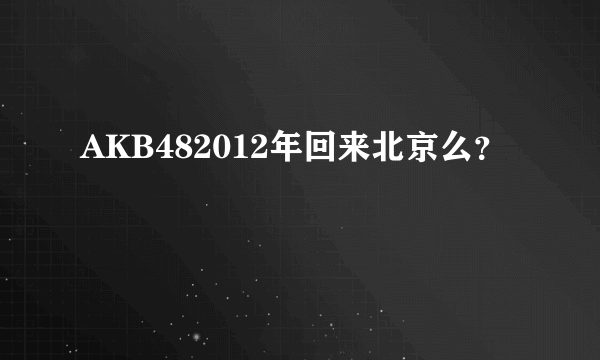 AKB482012年回来北京么？