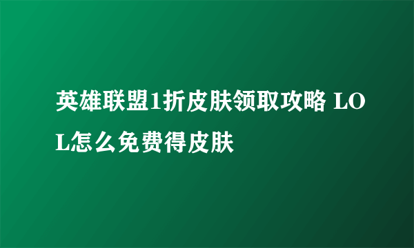 英雄联盟1折皮肤领取攻略 LOL怎么免费得皮肤