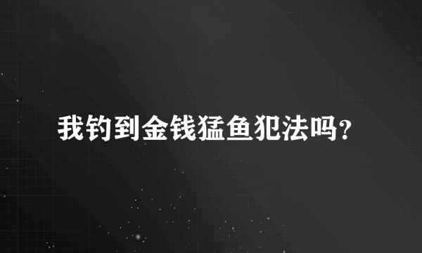 我钓到金钱猛鱼犯法吗？