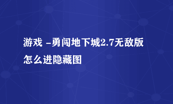 游戏 -勇闯地下城2.7无敌版怎么进隐藏图