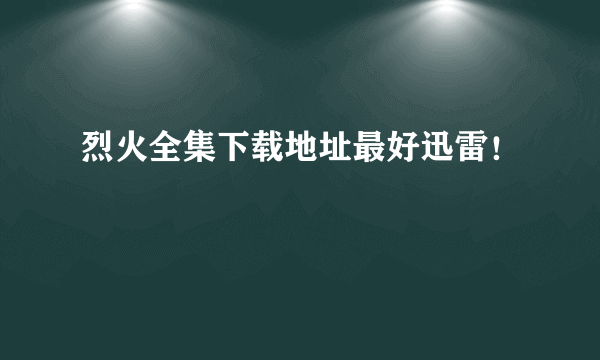 烈火全集下载地址最好迅雷！