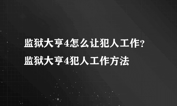 监狱大亨4怎么让犯人工作？ 监狱大亨4犯人工作方法