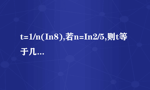 t=1/n(In8),若n=In2/5,则t等于几?.求过程