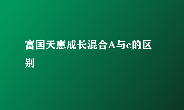 富国天惠成长混合A与c的区别