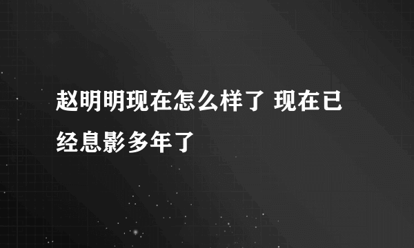 赵明明现在怎么样了 现在已经息影多年了