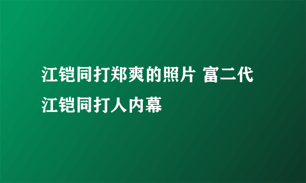 江铠同打郑爽的照片 富二代江铠同打人内幕