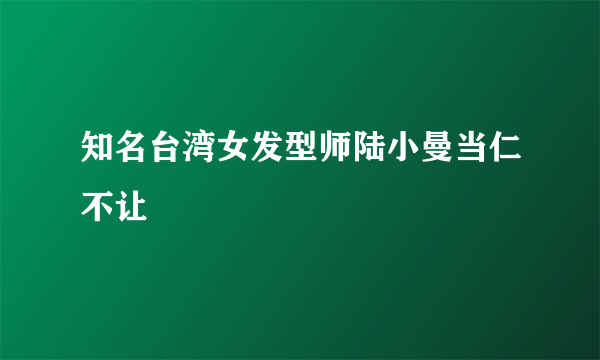 知名台湾女发型师陆小曼当仁不让