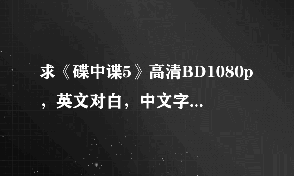 求《碟中谍5》高清BD1080p，英文对白，中文字幕，百度云盘下载。