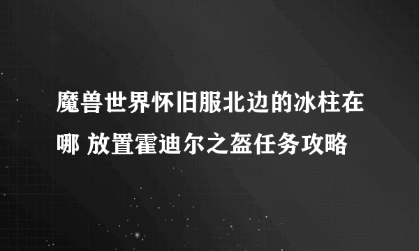 魔兽世界怀旧服北边的冰柱在哪 放置霍迪尔之盔任务攻略