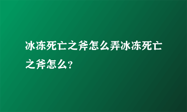 冰冻死亡之斧怎么弄冰冻死亡之斧怎么？