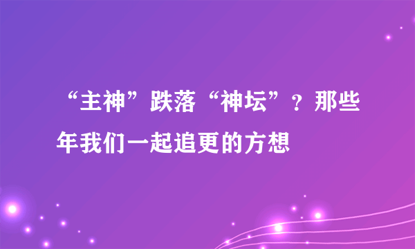 “主神”跌落“神坛”？那些年我们一起追更的方想