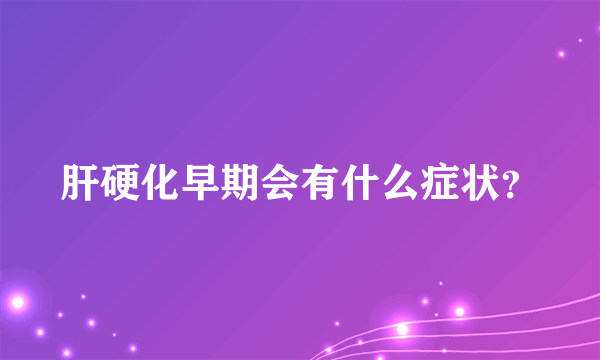 肝硬化早期会有什么症状？