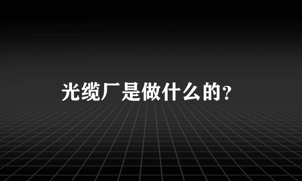 光缆厂是做什么的？