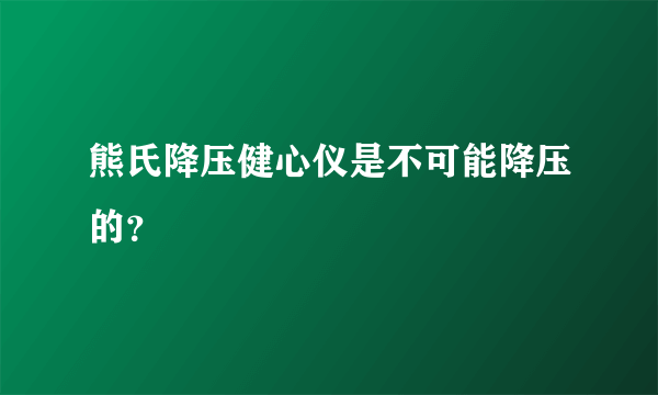 熊氏降压健心仪是不可能降压的？