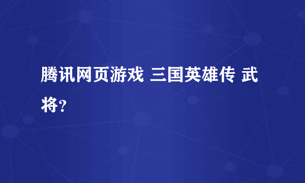 腾讯网页游戏 三国英雄传 武将？